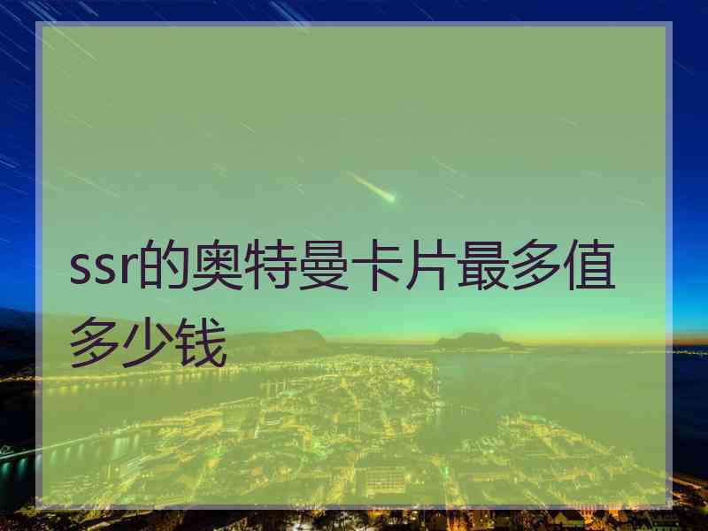 ssr的奥特曼卡片最多值多少钱