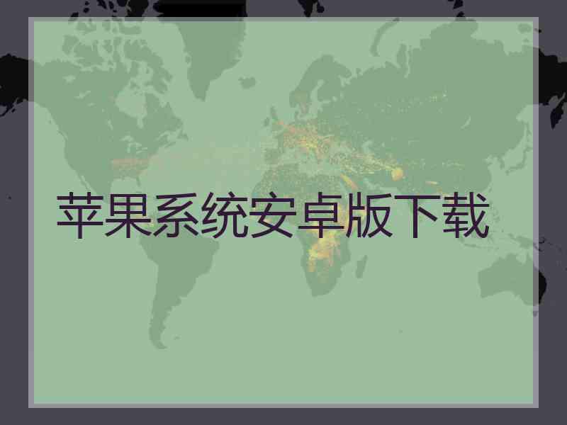 苹果系统安卓版下载
