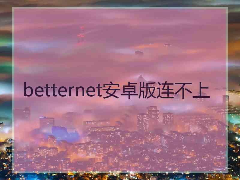 betternet安卓版连不上