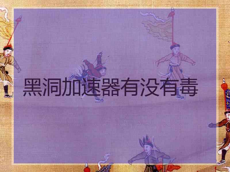 黑洞加速器有没有毒