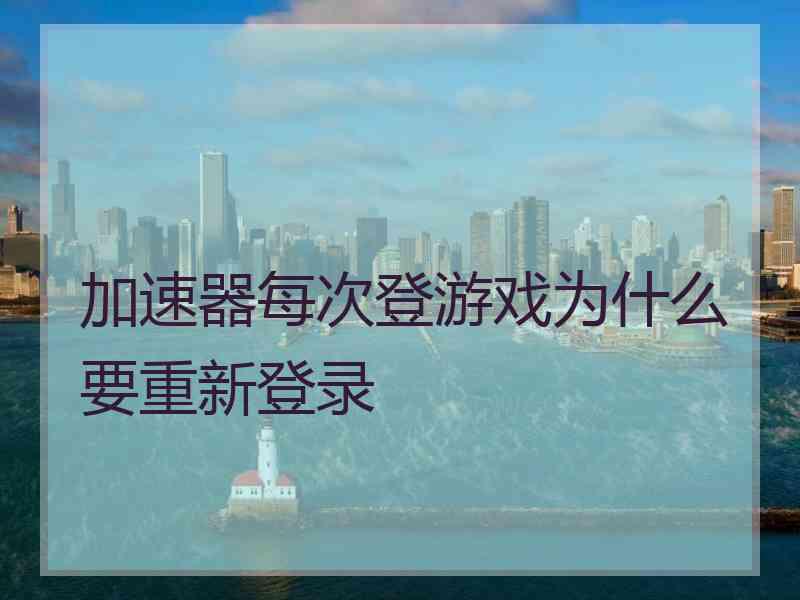 加速器每次登游戏为什么要重新登录
