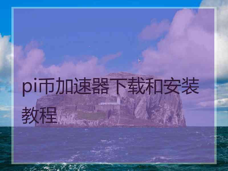 pi币加速器下载和安装教程