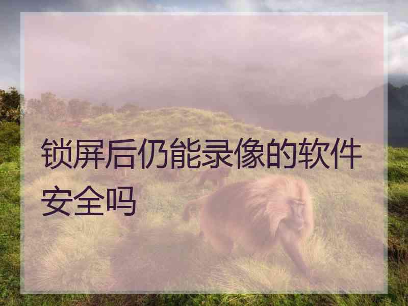 锁屏后仍能录像的软件安全吗