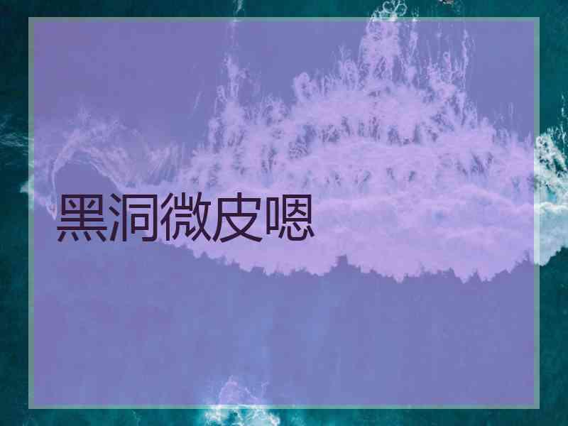 黑洞微皮嗯