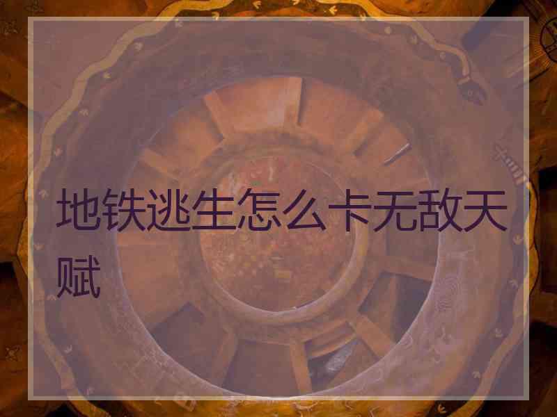 地铁逃生怎么卡无敌天赋