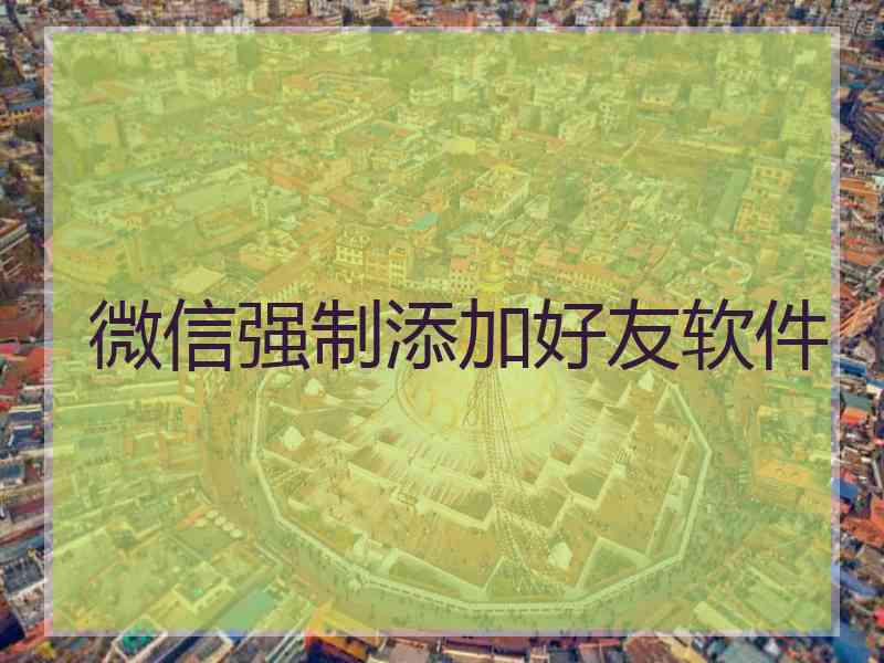 微信强制添加好友软件