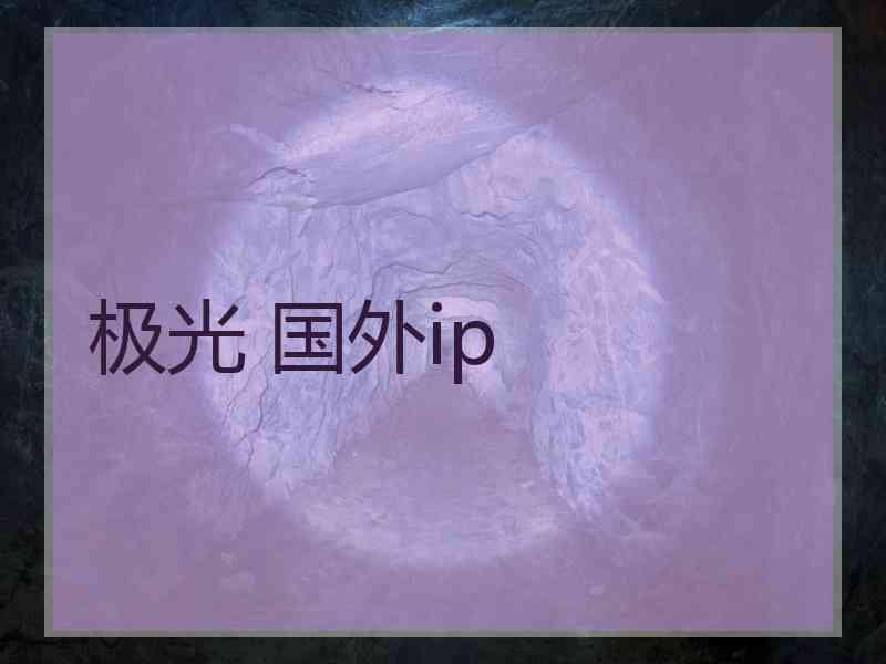 极光 国外ip