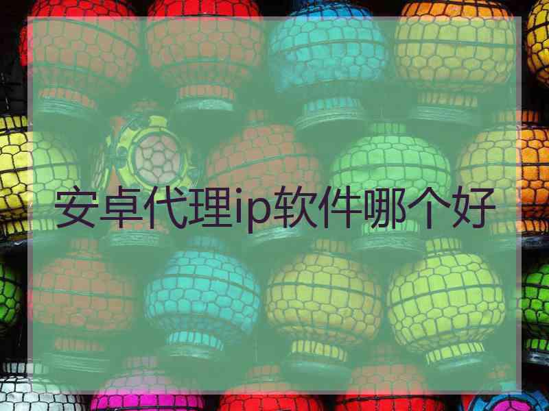 安卓代理ip软件哪个好