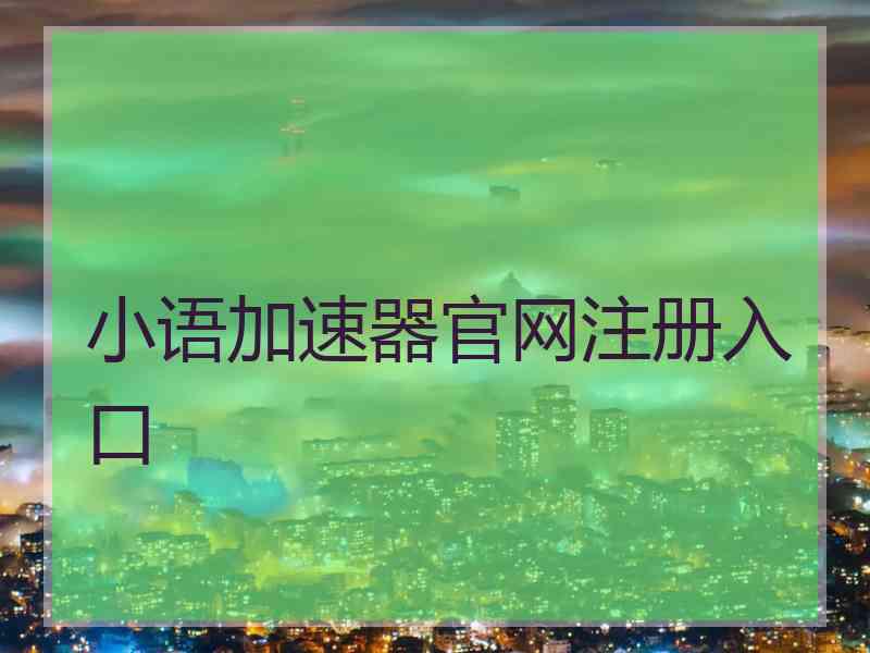 小语加速器官网注册入口
