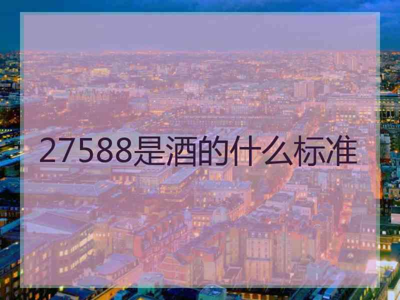 27588是酒的什么标准