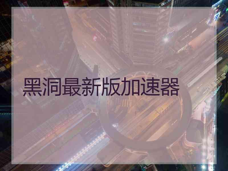 黑洞最新版加速器
