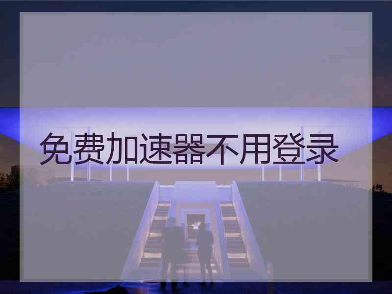免费加速器不用登录
