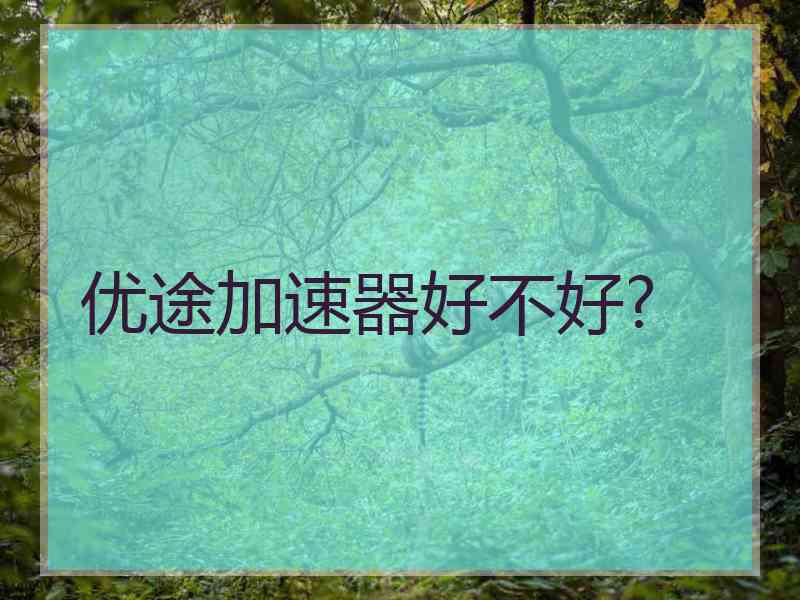优途加速器好不好?