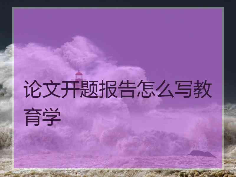 论文开题报告怎么写教育学