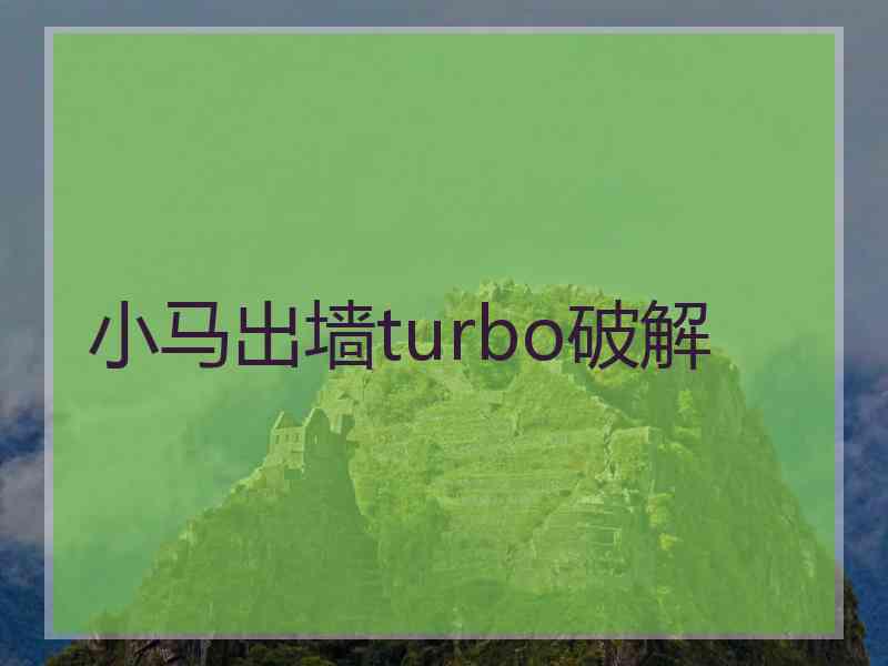 小马出墙turbo破解