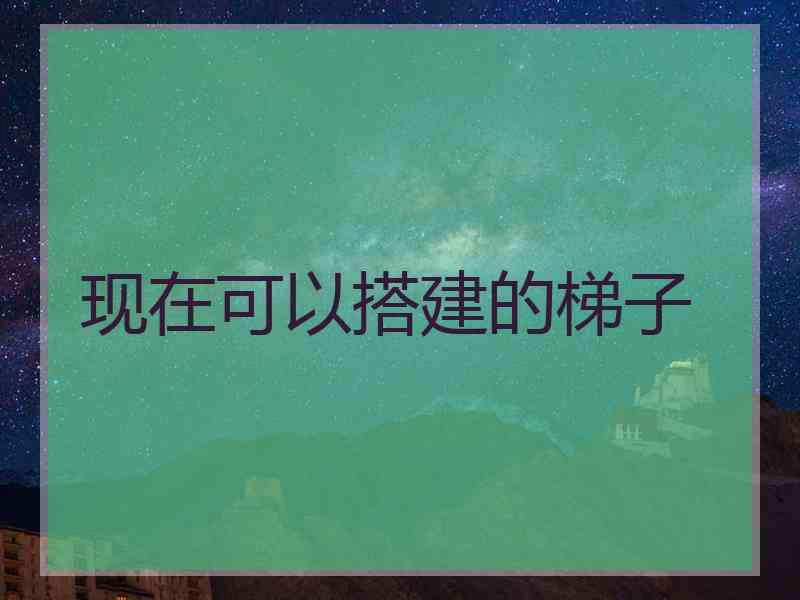 现在可以搭建的梯子