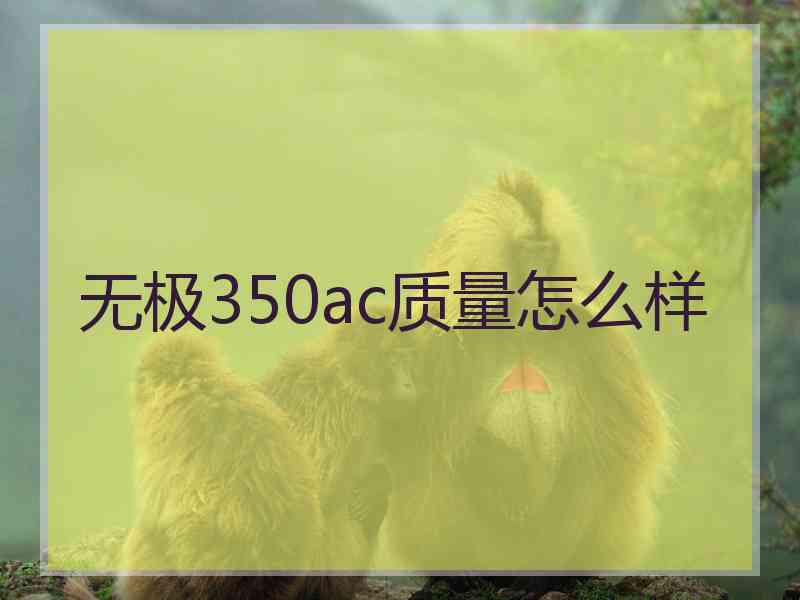 无极350ac质量怎么样