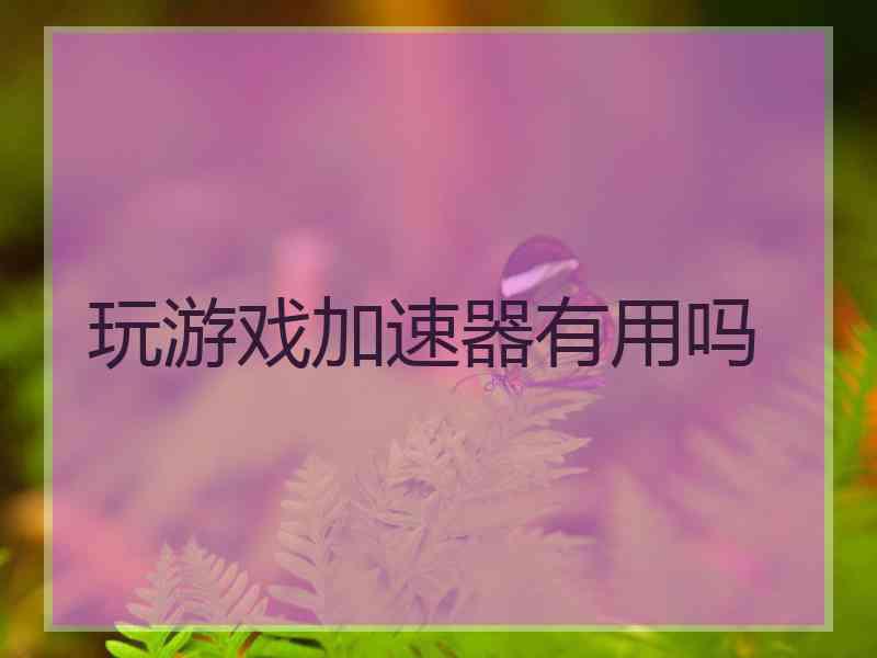 玩游戏加速器有用吗