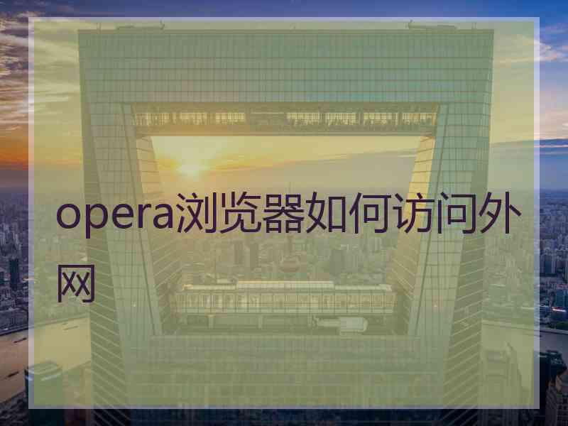 opera浏览器如何访问外网