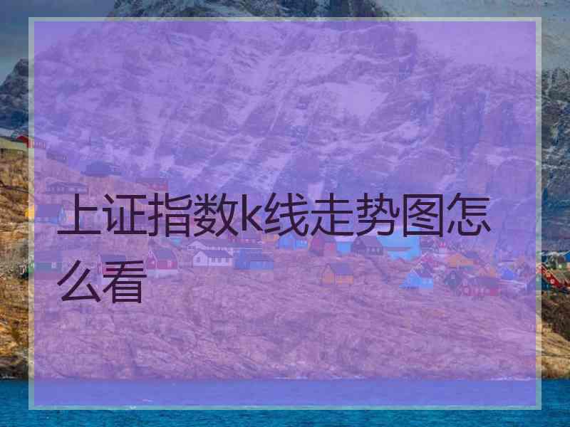 上证指数k线走势图怎么看