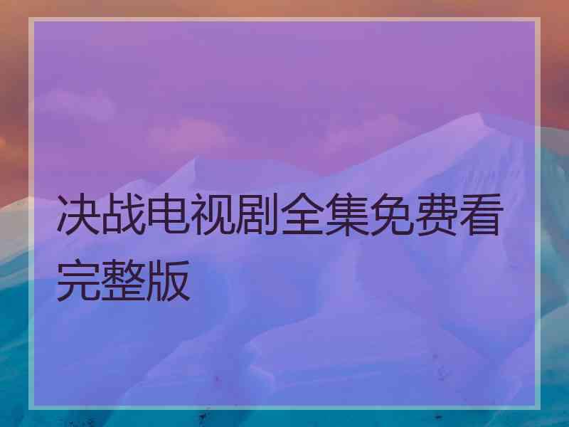 决战电视剧全集免费看完整版