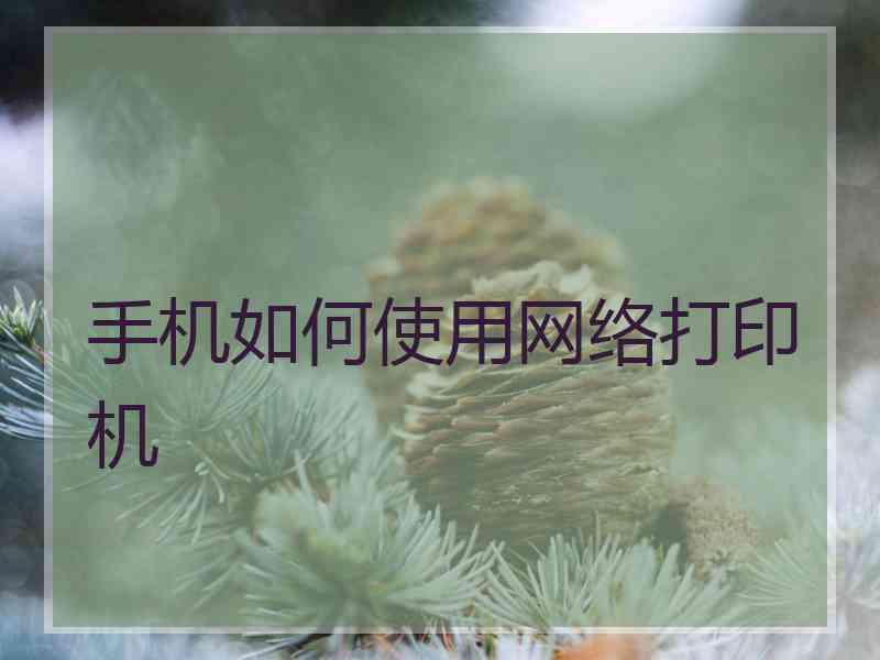 手机如何使用网络打印机