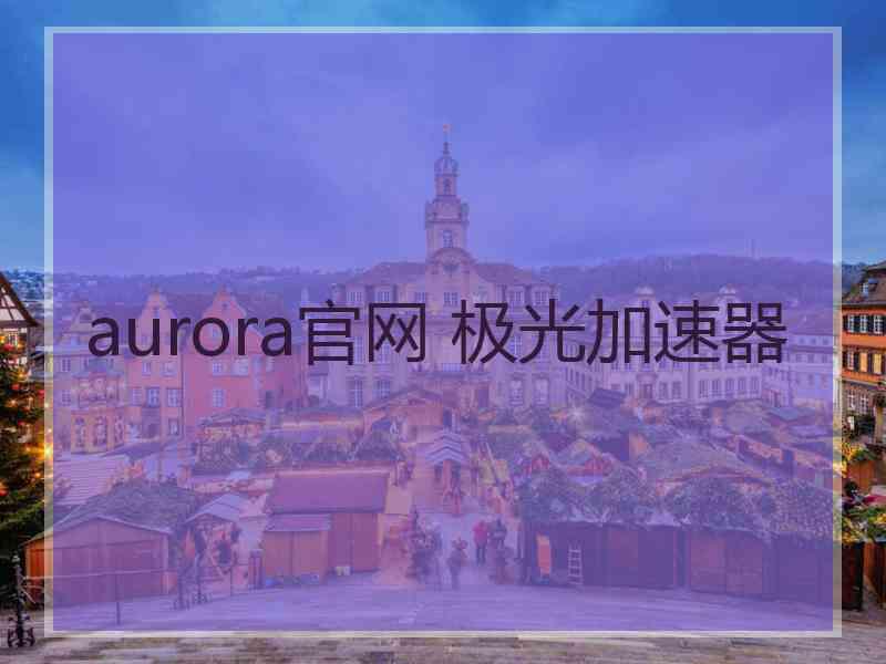 aurora官网 极光加速器