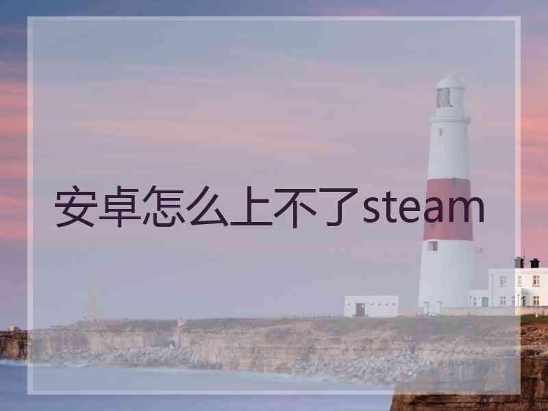 安卓怎么上不了steam