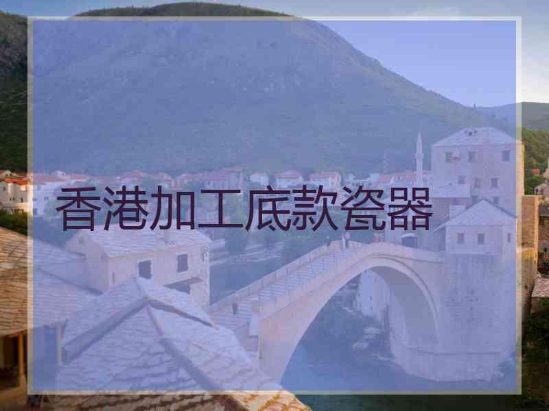 香港加工底款瓷器