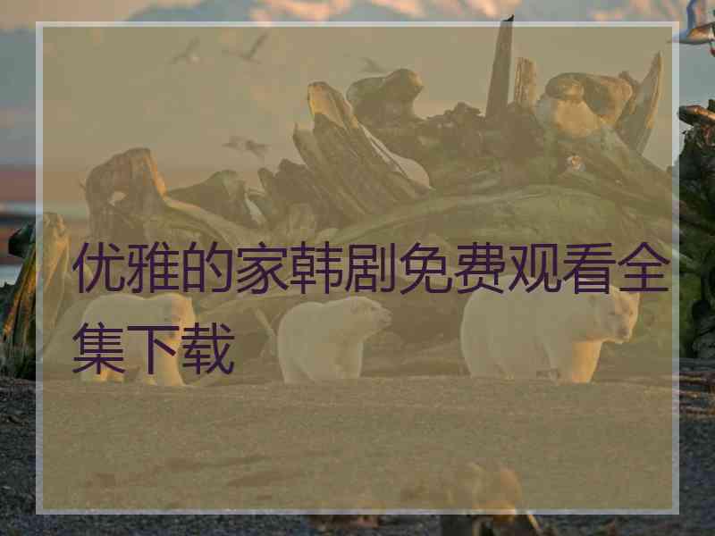 优雅的家韩剧免费观看全集下载