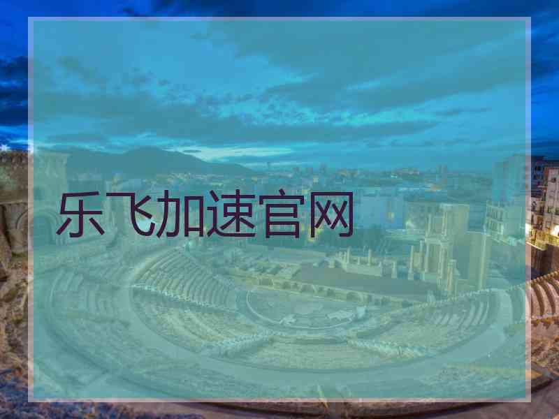 乐飞加速官网