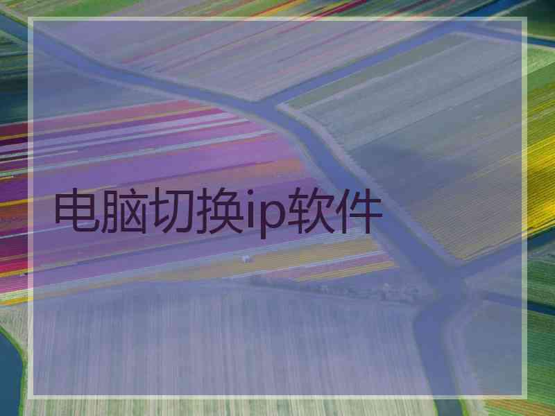 电脑切换ip软件