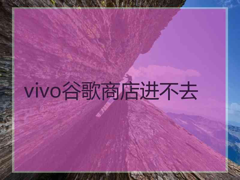 vivo谷歌商店进不去