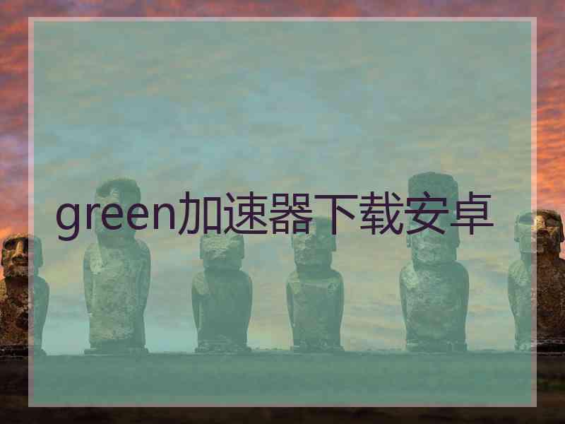 green加速器下载安卓