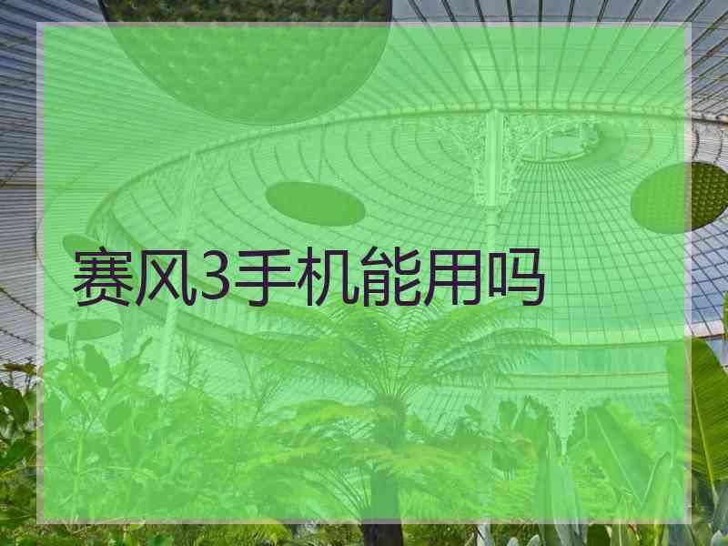 赛风3手机能用吗