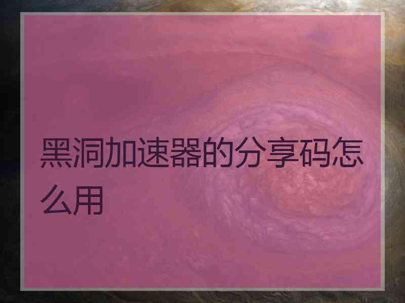 黑洞加速器的分享码怎么用