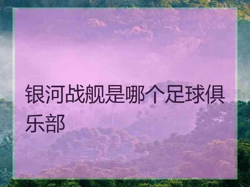 银河战舰是哪个足球俱乐部