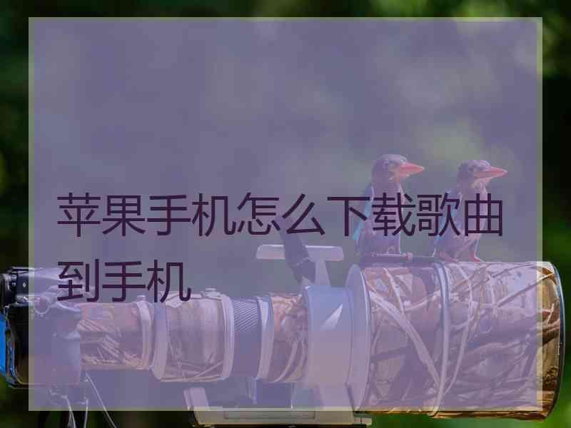 苹果手机怎么下载歌曲到手机