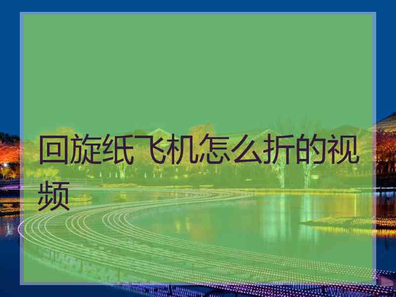 回旋纸飞机怎么折的视频