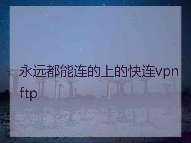 永远都能连的上的快连vpn ftp