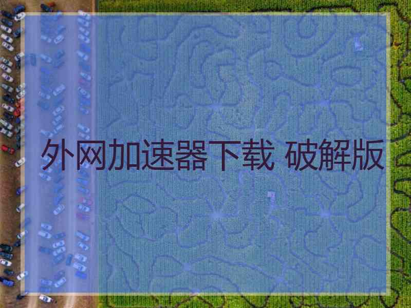 外网加速器下载 破解版