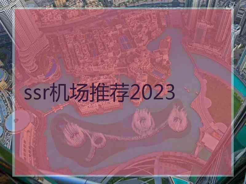 ssr机场推荐2023