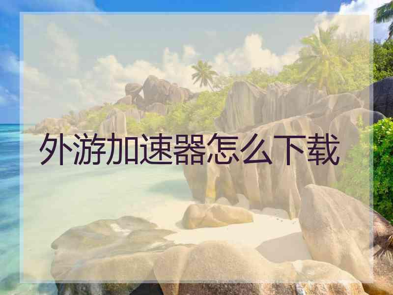 外游加速器怎么下载