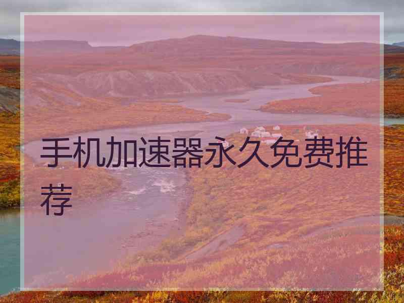 手机加速器永久免费推荐