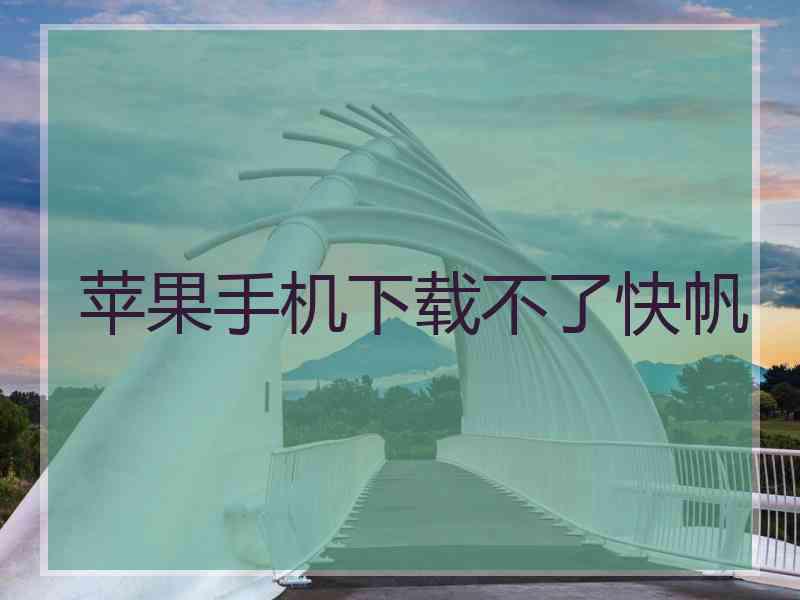 苹果手机下载不了快帆