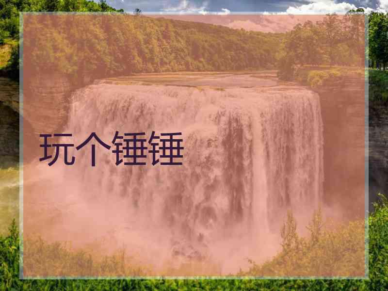 玩个锤锤