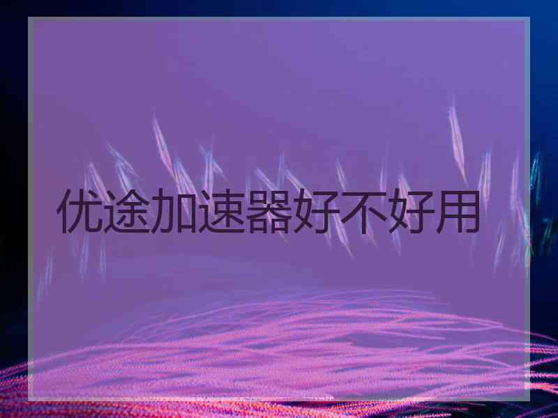 优途加速器好不好用
