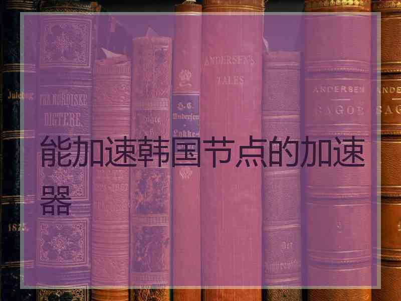 能加速韩国节点的加速器