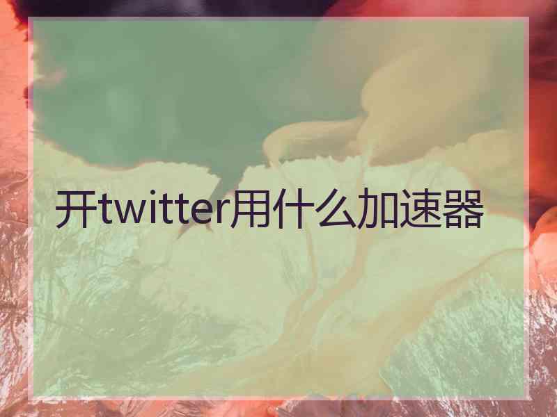 开twitter用什么加速器