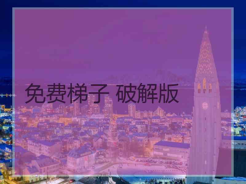 免费梯子 破解版
